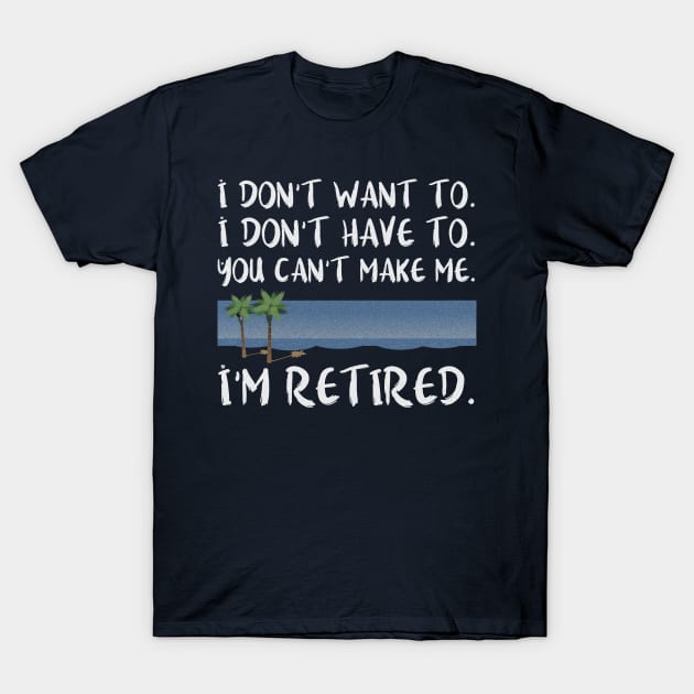 I Don't Want To Have You Can't Make Me I'm Retired product T-Shirt by nikkidawn74